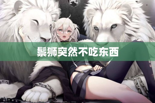 鬃獅突然不吃東西