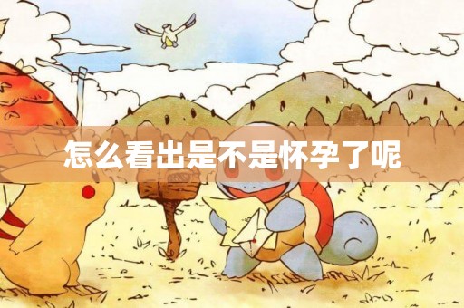 怎么看出是不是懷孕了呢