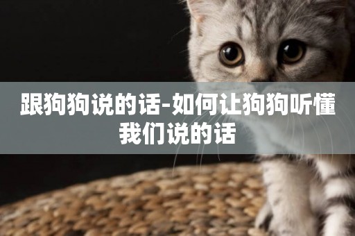 跟狗狗說的話-如何讓狗狗聽懂我們說的話