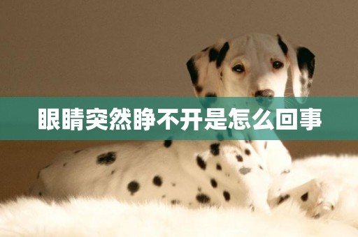 眼睛突然睜不開是怎么回事