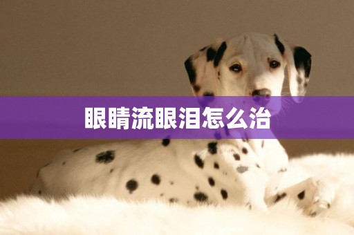 眼睛流眼淚怎么治