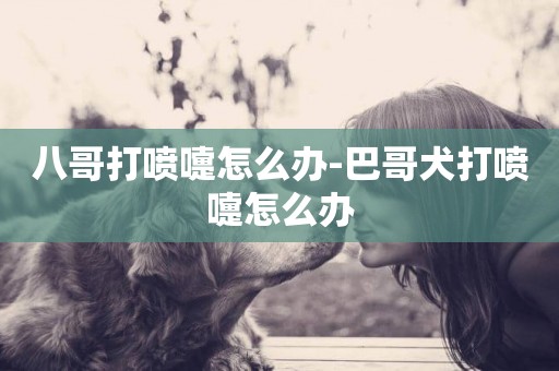 八哥打噴嚏怎么辦-巴哥犬打噴嚏怎么辦