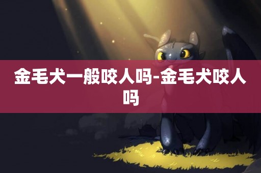 金毛犬一般咬人嗎-金毛犬咬人嗎