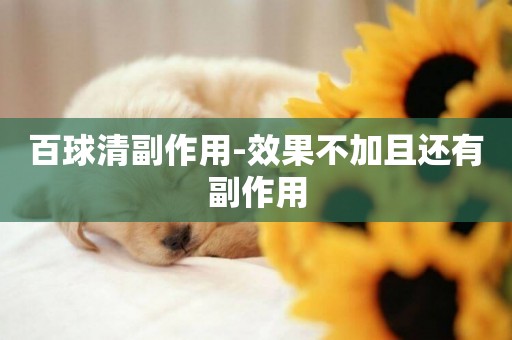 百球清副作用-效果不加且還有副作用
