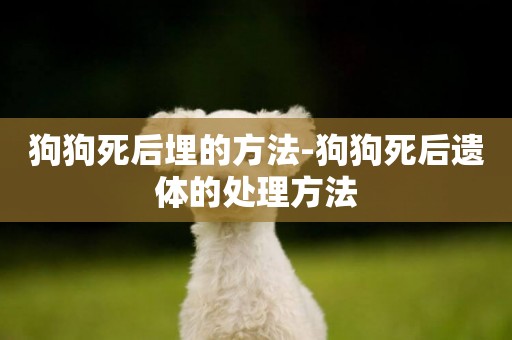 狗狗死后埋的方法-狗狗死后遺體的處理方法