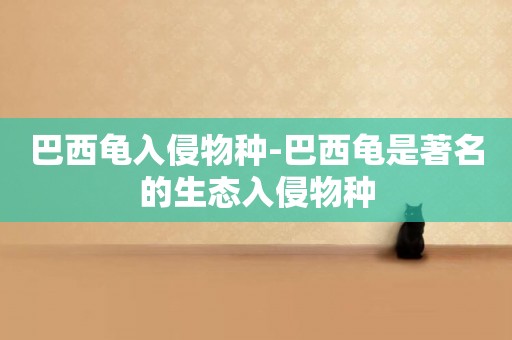 巴西龜入侵物種-巴西龜是著名的生態入侵物種