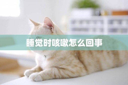睡覺時咳嗽怎么回事