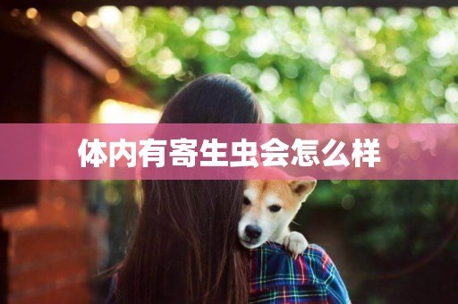 體內有寄生蟲會怎么樣