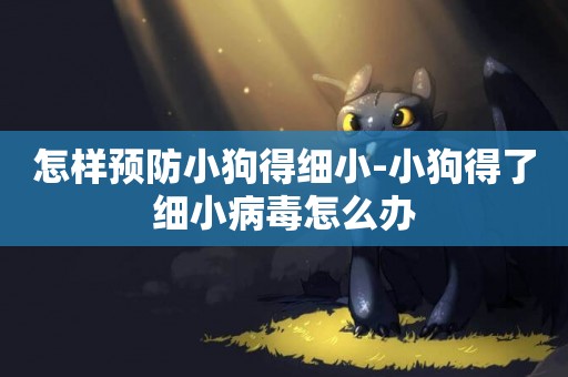 怎樣預防小狗得細小-小狗得了細小病毒怎么辦