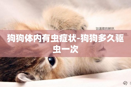 狗狗體內有蟲癥狀-狗狗多久驅蟲一次