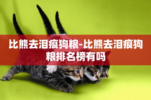 比熊去淚痕狗糧-比熊去淚痕狗糧排名榜有嗎