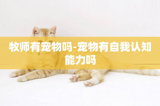 牧師有寵物嗎-寵物有自我認知能力嗎