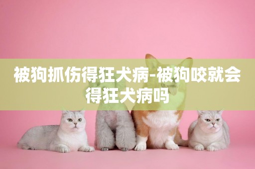 被狗抓傷得狂犬病-被狗咬就會得狂犬病嗎