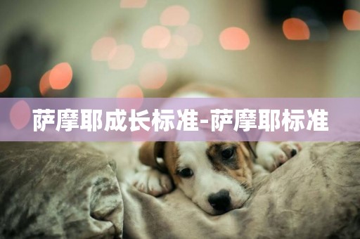 薩摩耶成長標準-薩摩耶標準