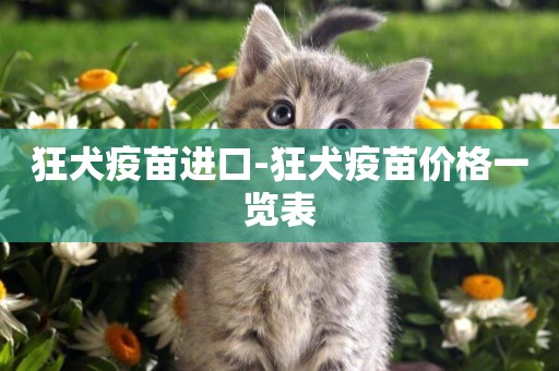 狂犬疫苗進口-狂犬疫苗價格一覽表