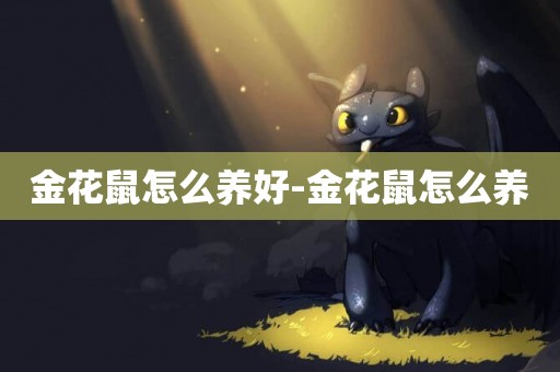 金花鼠怎么養好-金花鼠怎么養