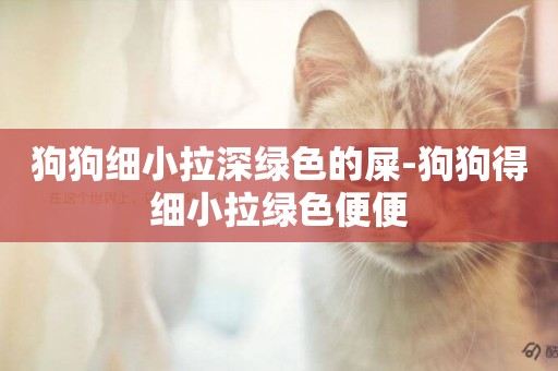 狗狗細小拉深綠色的屎-狗狗得細小拉綠色便便