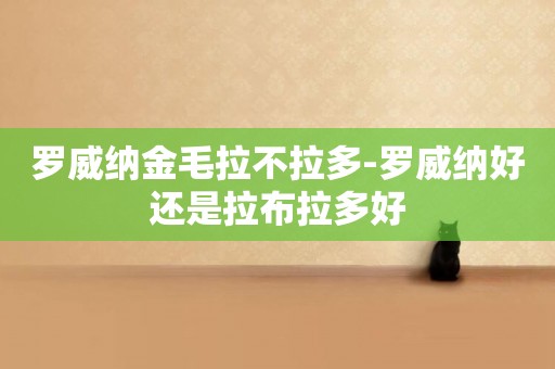 羅威納金毛拉不拉多-羅威納好還是拉布拉多好