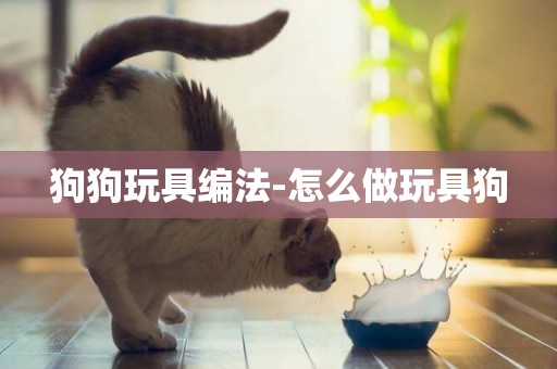 狗狗玩具編法-怎么做玩具狗