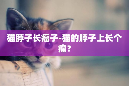 貓脖子長瘤子-貓的脖子上長個瘤？