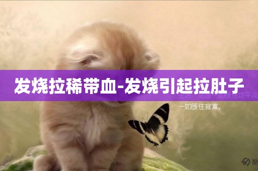 發燒拉稀帶血-發燒引起拉肚子
