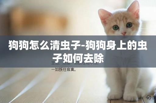 狗狗怎么清蟲子-狗狗身上的蟲子如何去除