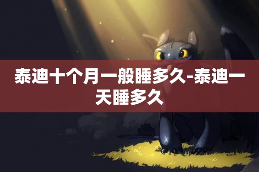 泰迪十個月一般睡多久-泰迪一天睡多久