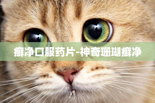 癬凈口服藥片-神奇珊瑚癬凈