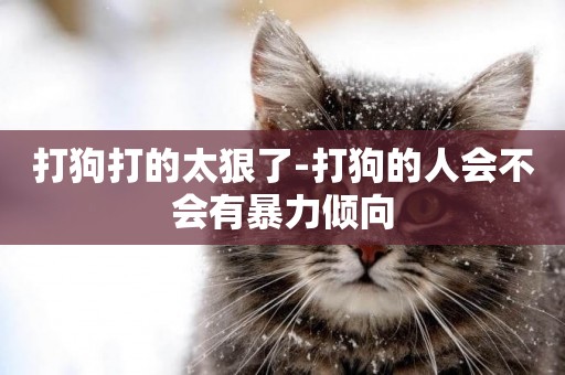 打狗打的太狠了-打狗的人會不會有暴力傾向