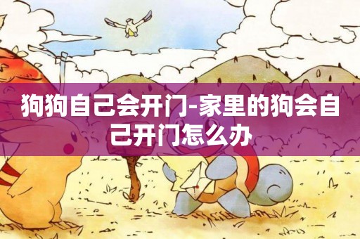 狗狗自己會開門-家里的狗會自己開門怎么辦