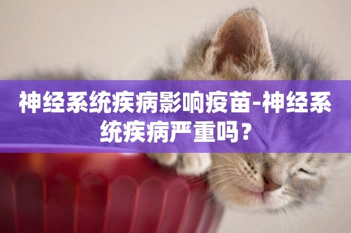 神經系統疾病影響疫苗-神經系統疾病嚴重嗎？