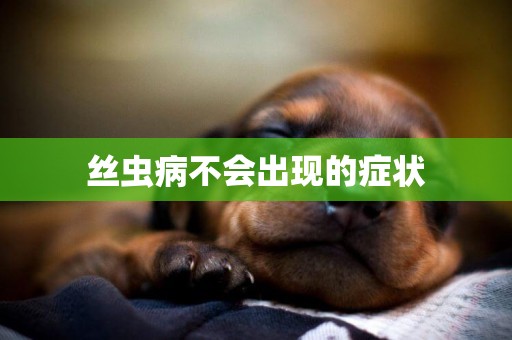 絲蟲病不會出現的癥狀