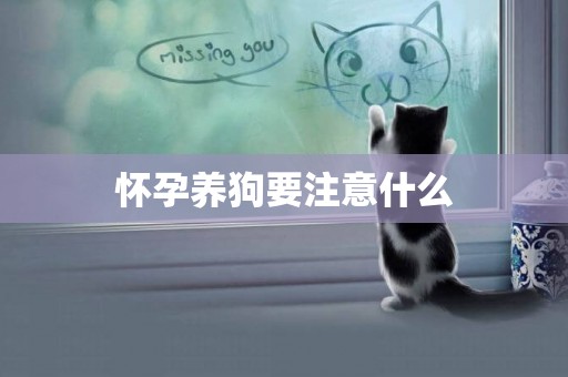 懷孕養狗要注意什么