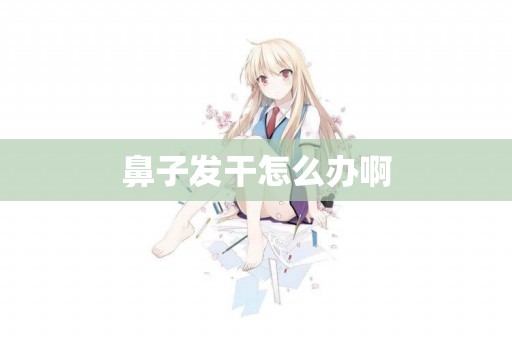 鼻子發干怎么辦啊
