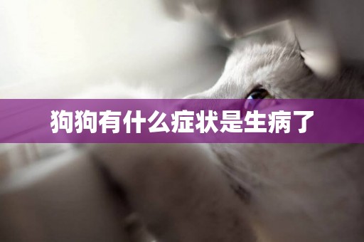 狗狗有什么癥狀是生病了