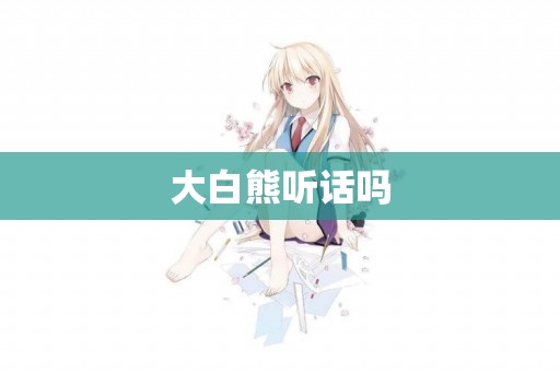 大白熊聽話嗎