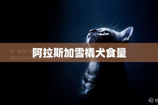 阿拉斯加雪橇犬食量
