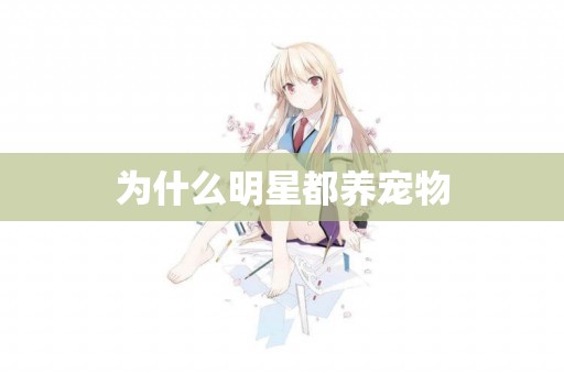 為什么明星都養寵物