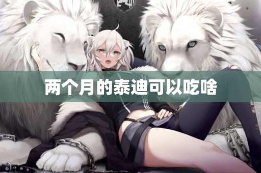 兩個月的泰迪可以吃啥