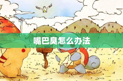 嘴巴臭怎么辦法