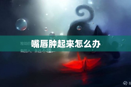 嘴唇腫起來怎么辦