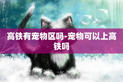 高鐵有寵物區嗎-寵物可以上高鐵嗎