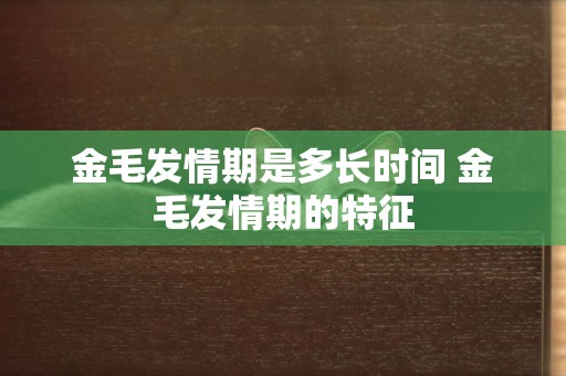 金毛發情期是多長時間 金毛發情期的特征 金毛發情期是多長時間 金毛發情期的特征