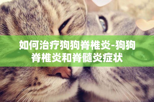 如何治療狗狗脊椎炎-狗狗脊椎炎和脊髓炎癥狀