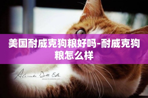 美國耐威克狗糧好嗎-耐威克狗糧怎么樣