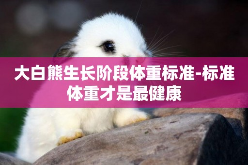 大白熊生長階段體重標準-標準體重才是最健康
