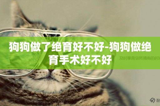 狗狗做了絕育好不好-狗狗做絕育手術好不好