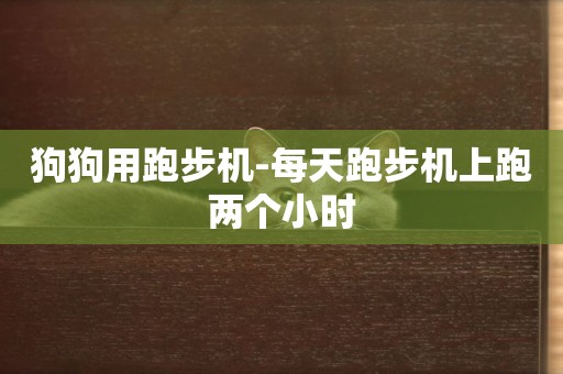 狗狗用跑步機-每天跑步機上跑兩個小時