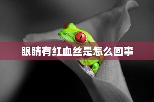 眼睛有紅血絲是怎么回事