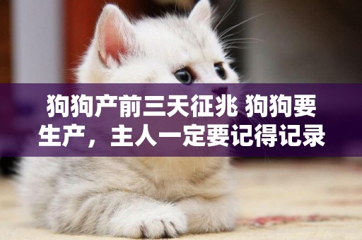 狗狗產前三天征兆 狗狗要生產，主人一定要記得記錄哦！